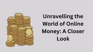 Unravelling the World of Online Money: A Closer Look